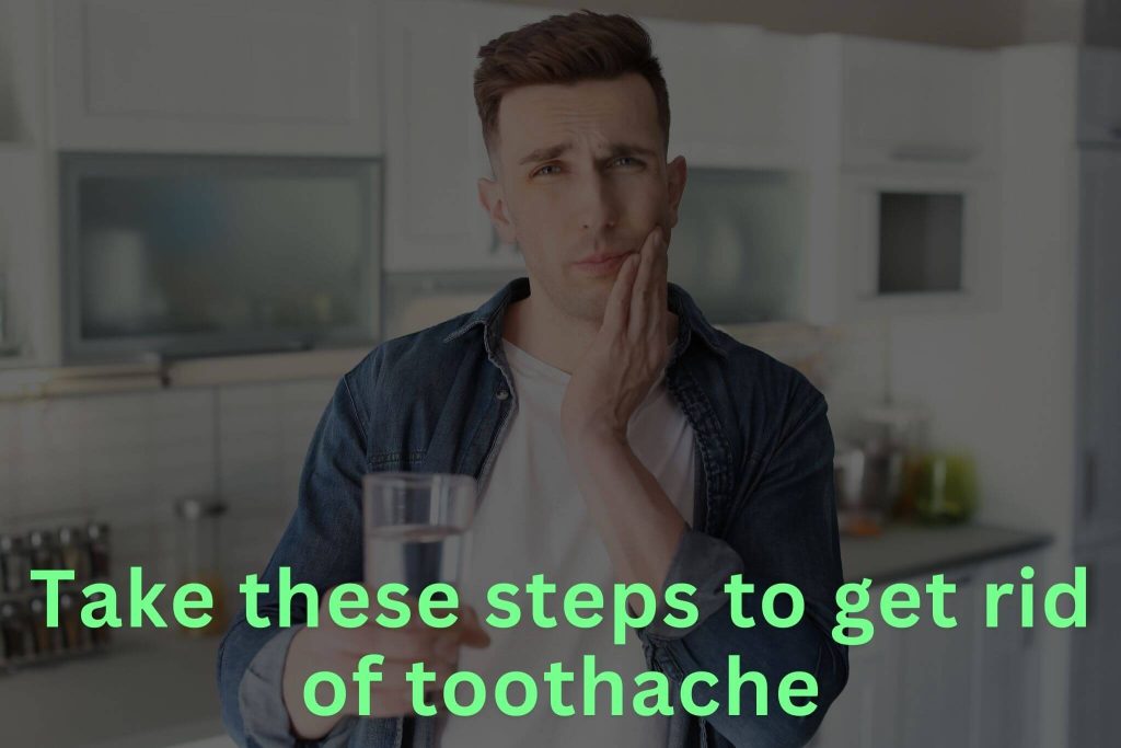 take these steps to get rid of toothache